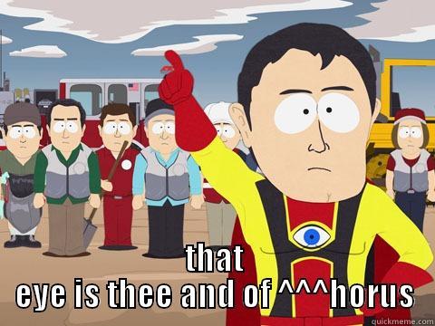  THAT EYE IS THEE AND OF ^^^HORUS Captain Hindsight