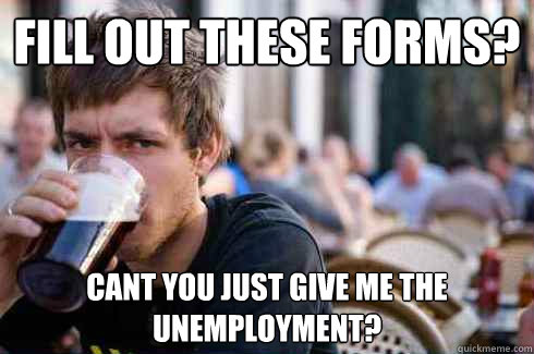 Fill out these forms? cant you just give me the unemployment?  Lazy College Senior