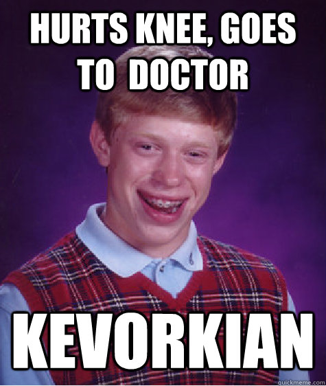 hurts knee, goes to  doctor kevorkian - hurts knee, goes to  doctor kevorkian  Bad Luck Brian