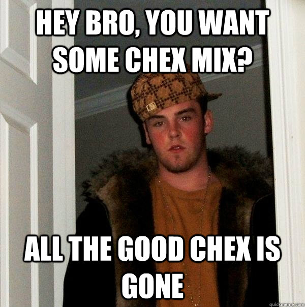 hey bro, you want some chex mix? all the good chex is gone  Scumbag Steve