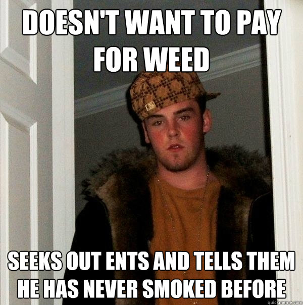 Doesn't want to pay for weed Seeks out ents and tells them he has never smoked before  Scumbag Steve