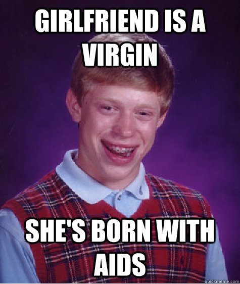 Girlfriend is a Virgin she's born with aids  Bad Luck Brian