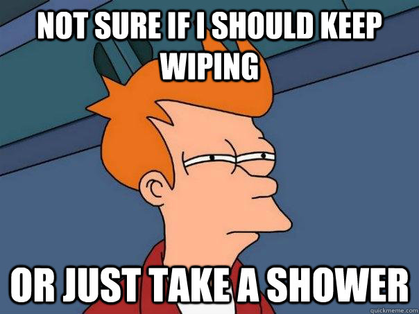 Not sure if I should keep wiping or just take a shower - Not sure if I should keep wiping or just take a shower  Futurama Fry