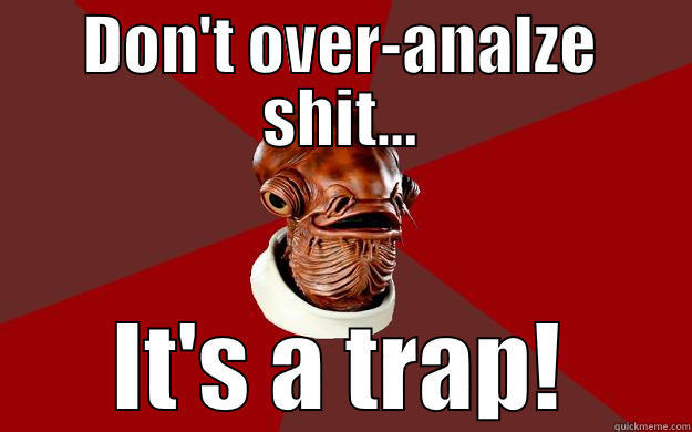 DON'T OVER-ANALZE SHIT... IT'S A TRAP! Admiral Ackbar Relationship Expert