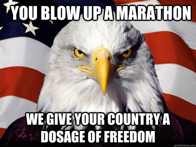   YOU BLOW UP A mARATHON we give your country a dosage of freedom  Merica Eagle