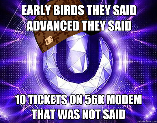 Early Birds they said advanced they said 10 tickets on 56k modem
that was not said - Early Birds they said advanced they said 10 tickets on 56k modem
that was not said  Scumbag Ultra Music Festival