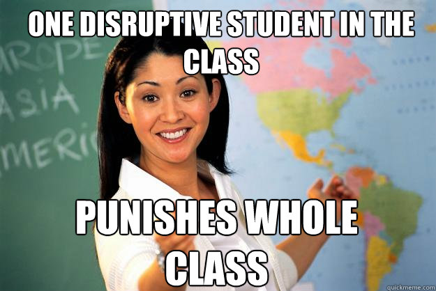 One disruptive student in the class Punishes whole class  Unhelpful High School Teacher