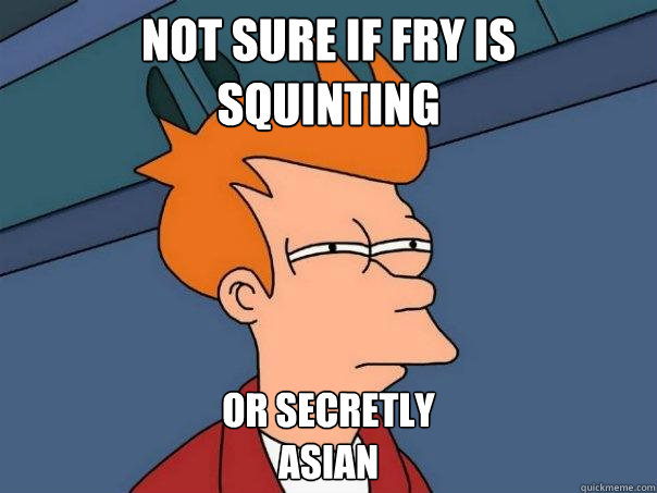 Not sure if fry is
squinting Or secretly
Asian  Futurama Fry