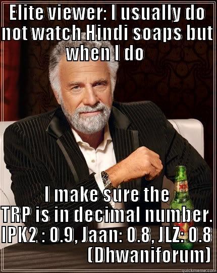 ELITE VIEWER: I USUALLY DO NOT WATCH HINDI SOAPS BUT WHEN I DO  I MAKE SURE THE TRP IS IN DECIMAL NUMBER. IPK2 : 0.9, JAAN: 0.8, JLZ: 0.8                         (DHWANIFORUM) The Most Interesting Man In The World