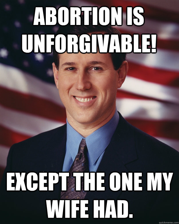 Abortion is unforgivable! except the one my wife had.   Rick Santorum