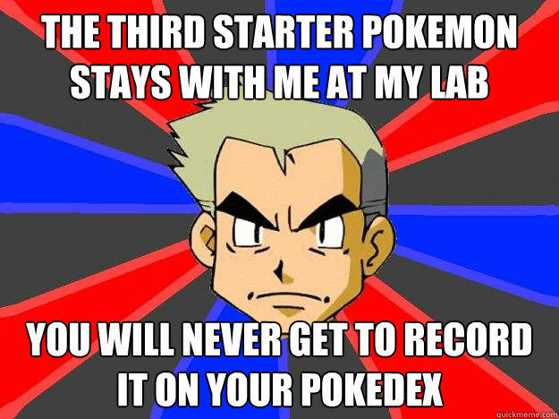 The third starter pokemon stays with me at my lab You will never get to record it on your pokedex  Professor Oak