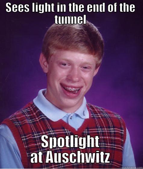 SEES LIGHT IN THE END OF THE TUNNEL SPOTLIGHT AT AUSCHWITZ Bad Luck Brian