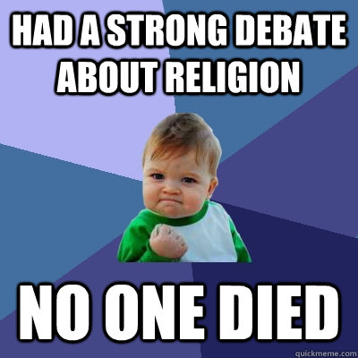 Had a strong debate about religion No One Died  Success Kid