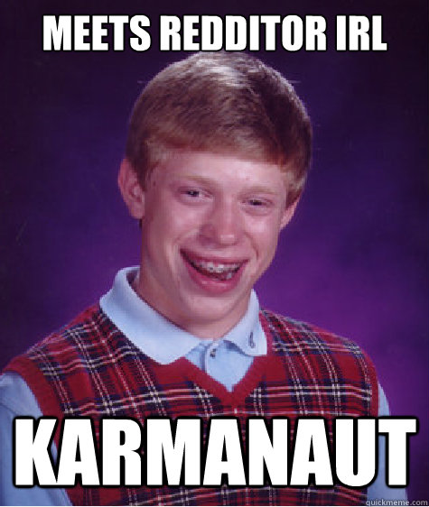 Meets Redditor IRL Karmanaut  Bad Luck Brian