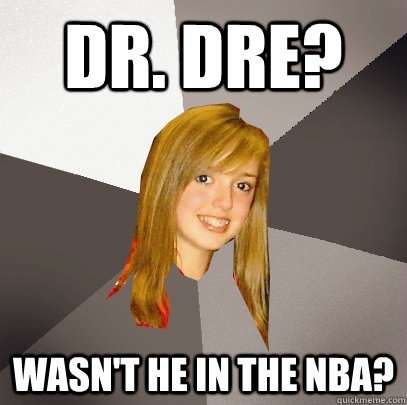 Dr. Dre? wasn't he in the NBA?  Musically Oblivious 8th Grader