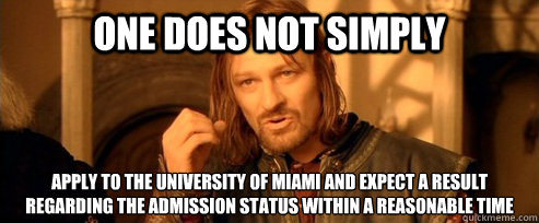 One does not simply apply to the university of Miami and expect a result regarding the admission status within a reasonable time - One does not simply apply to the university of Miami and expect a result regarding the admission status within a reasonable time  One Does Not Simply