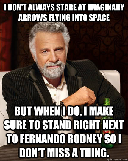 I don't always stare at imaginary arrows flying into space but when I do, i make sure to stand right next to Fernando Rodney so i don't miss a thing.  The Most Interesting Man In The World