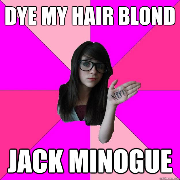 Dye my hair blond Jack Minogue  Idiot Nerd Girl