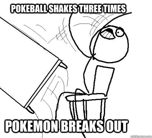 pokeball shakes three times POkemon breaks out  rage table flip