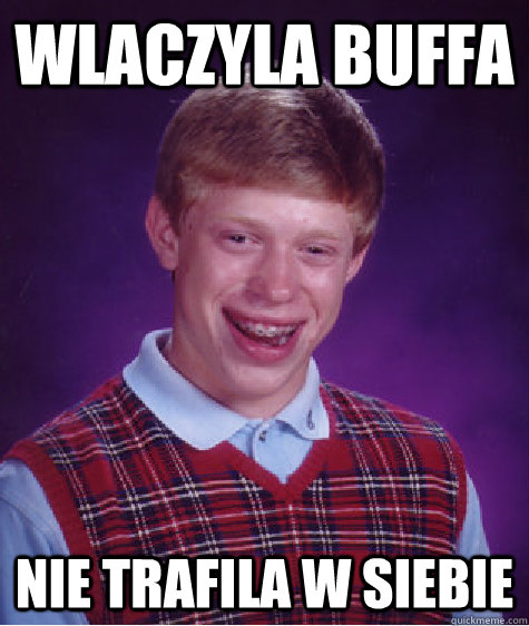 WLACZYLA BUFFA nie trafila w siebie - WLACZYLA BUFFA nie trafila w siebie  Bad Luck Brian