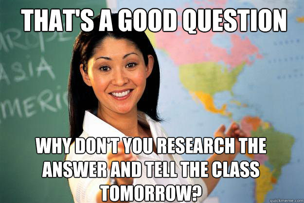 That's a good question Why don't you research the answer and tell the class tomorrow?  Unhelpful High School Teacher