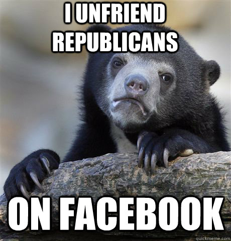 I unfriend republicans on facebook - I unfriend republicans on facebook  Confession Bear