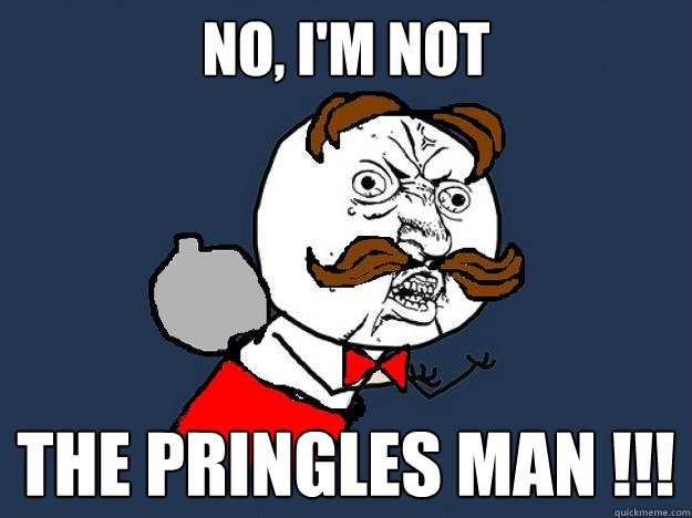 no, i'm not  the pringles man !!!  Y U No