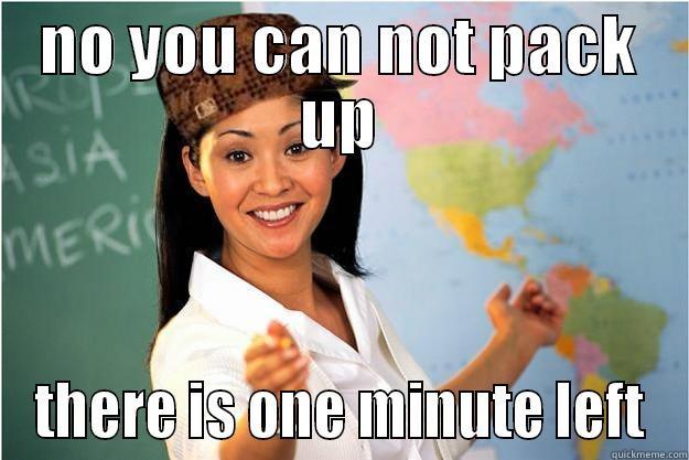 packing up - NO YOU CAN NOT PACK UP THERE IS ONE MINUTE LEFT Scumbag Teacher