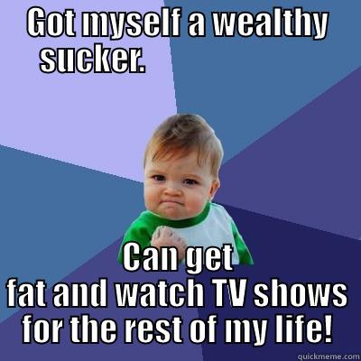 Bitchy bitch - GOT MYSELF A WEALTHY SUCKER.                            CAN GET FAT AND WATCH TV SHOWS FOR THE REST OF MY LIFE! Success Kid