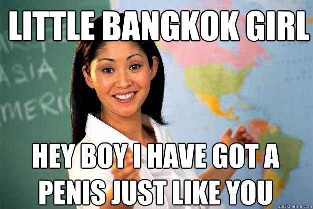 Little bangkok girl hey boy i have got a penis just like you  Unhelpful High School Teacher