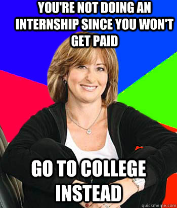 You're not doing an internship since you won't get paid Go to college instead  Sheltering Suburban Mom