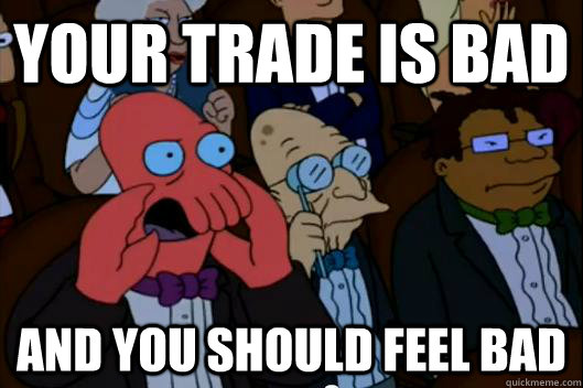 Your Trade is bad AND YOU SHOULD FEEL BAD - Your Trade is bad AND YOU SHOULD FEEL BAD  Your meme is bad and you should feel bad!