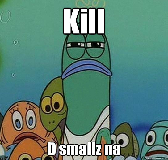 Kill D smallz na  Serious fish SpongeBob