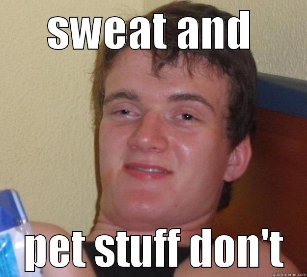 SWEAT AND  PET STUFF DON'T 10 Guy