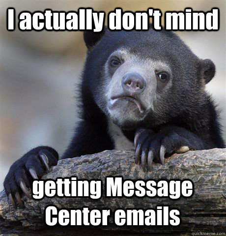 I actually don't mind getting Message Center emails  Confession Bear