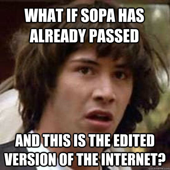 What if sopa has already passed And this is the edited version of the internet?  conspiracy keanu