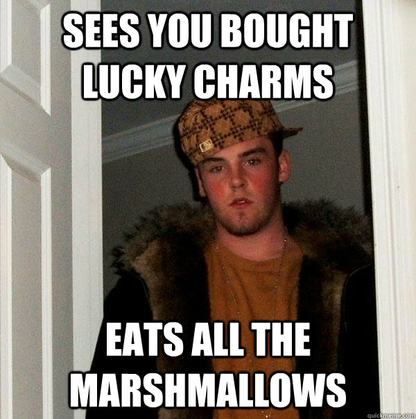 Sees you bought lucky charms Eats all the marshmallows - Sees you bought lucky charms Eats all the marshmallows  Scumbag Steve