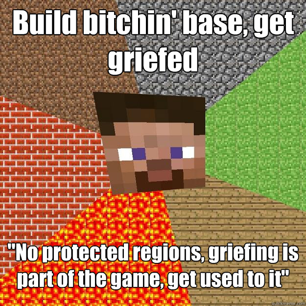 Build bitchin' base, get griefed 