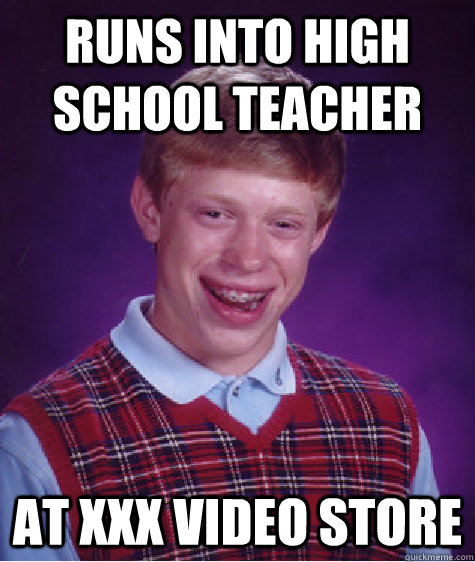 runs into high school teacher at xxx video store  Bad Luck Brian