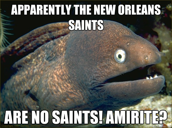 Apparently the New Orleans Saints  Are no Saints! Amirite?  Bad Joke Eel