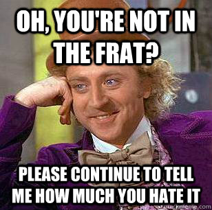 Oh, you're not in the frat? please continue to tell me how much you hate it - Oh, you're not in the frat? please continue to tell me how much you hate it  Condescending Wonka