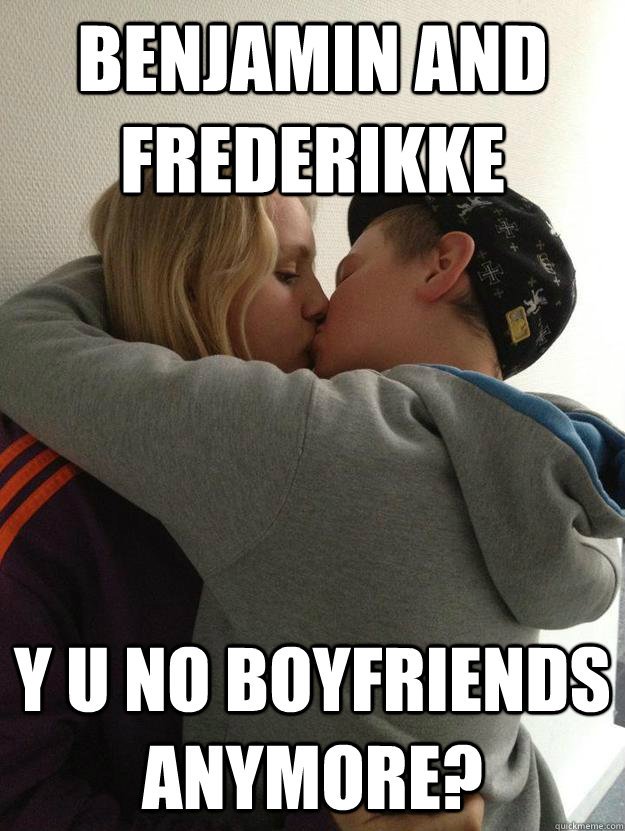 Benjamin and frederikke Y U NO BOYFRIENDS ANYMORE?  