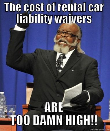 THE COST OF RENTAL CAR LIABILITY WAIVERS ARE TOO DAMN HIGH!! The Rent Is Too Damn High