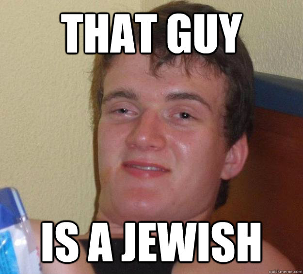 that guy Is a Jewish  10 Guy