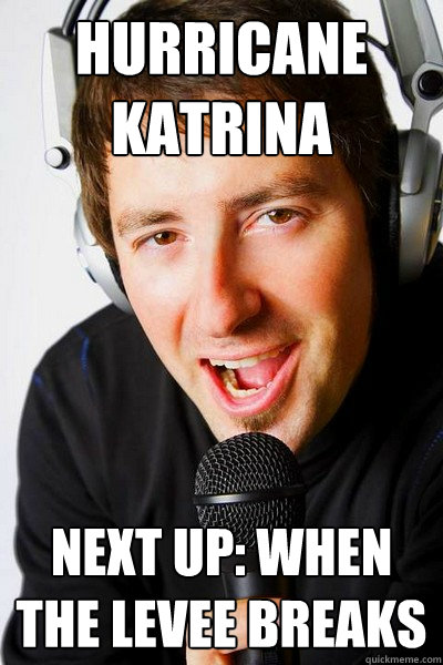 Hurricane Katrina Next up: When the levee breaks  inappropriate radio DJ