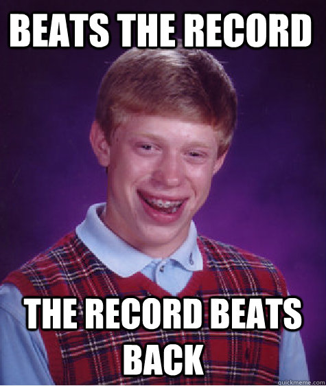 Beats the record The record beats back  Bad Luck Brian