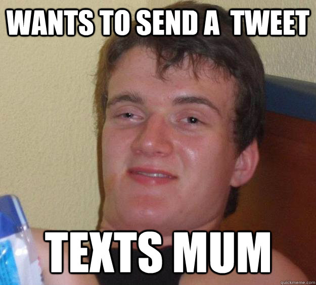 Wants to send a  tweet texts mum  10 Guy