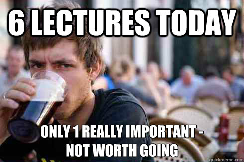 6 lectures today only 1 really important -
not worth going - 6 lectures today only 1 really important -
not worth going  Lazy College Senior