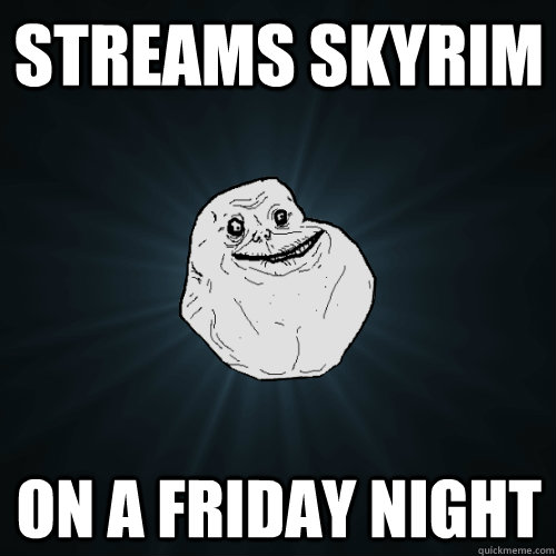 Streams skyrim on a friday night - Streams skyrim on a friday night  Forever Alone