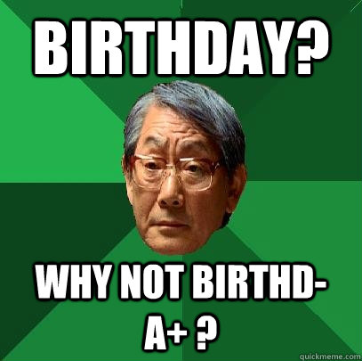 birthday? why not birthd- a+ ?  High Expectations Asian Father